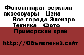 Фотоаппарат зеркала   аксессуары › Цена ­ 45 000 - Все города Электро-Техника » Фото   . Приморский край